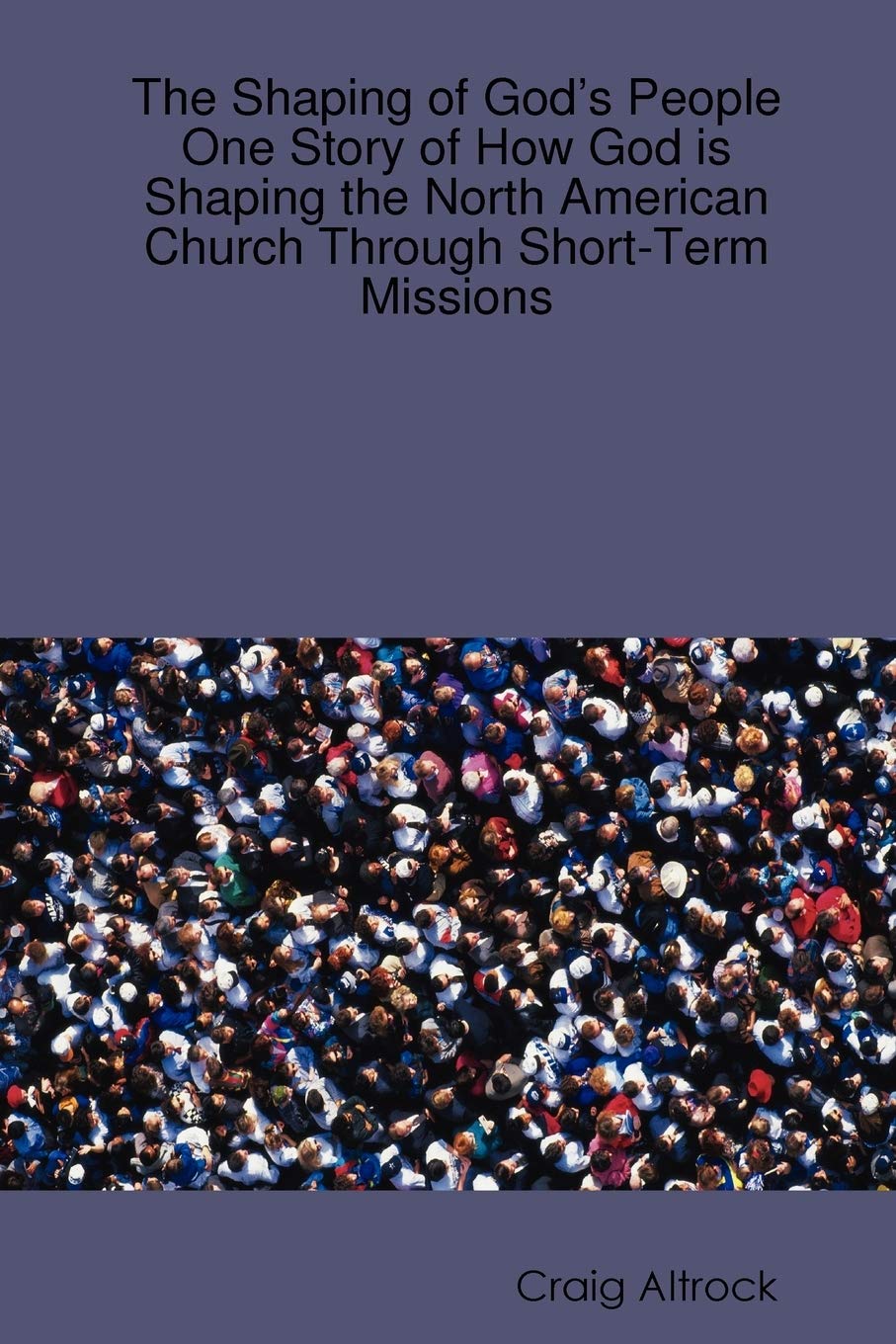 The Shaping of Gods People: One Story of How God is Shaping the North American Church Through ShortTerm Missions,Used