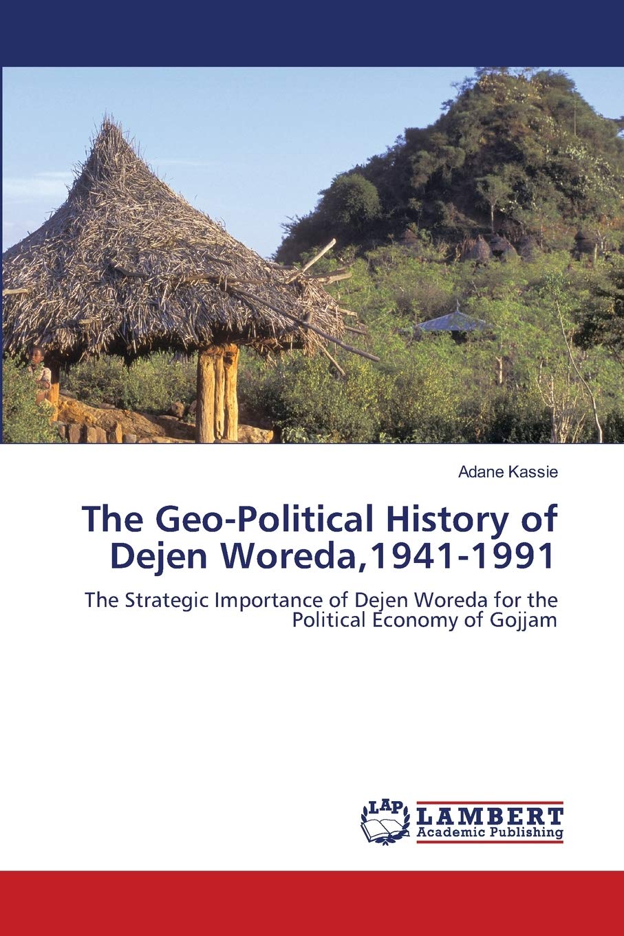 The GeoPolitical History of Dejen Woreda,19411991: The Strategic Importance of Dejen Woreda for the Political Economy of Gojja,Used