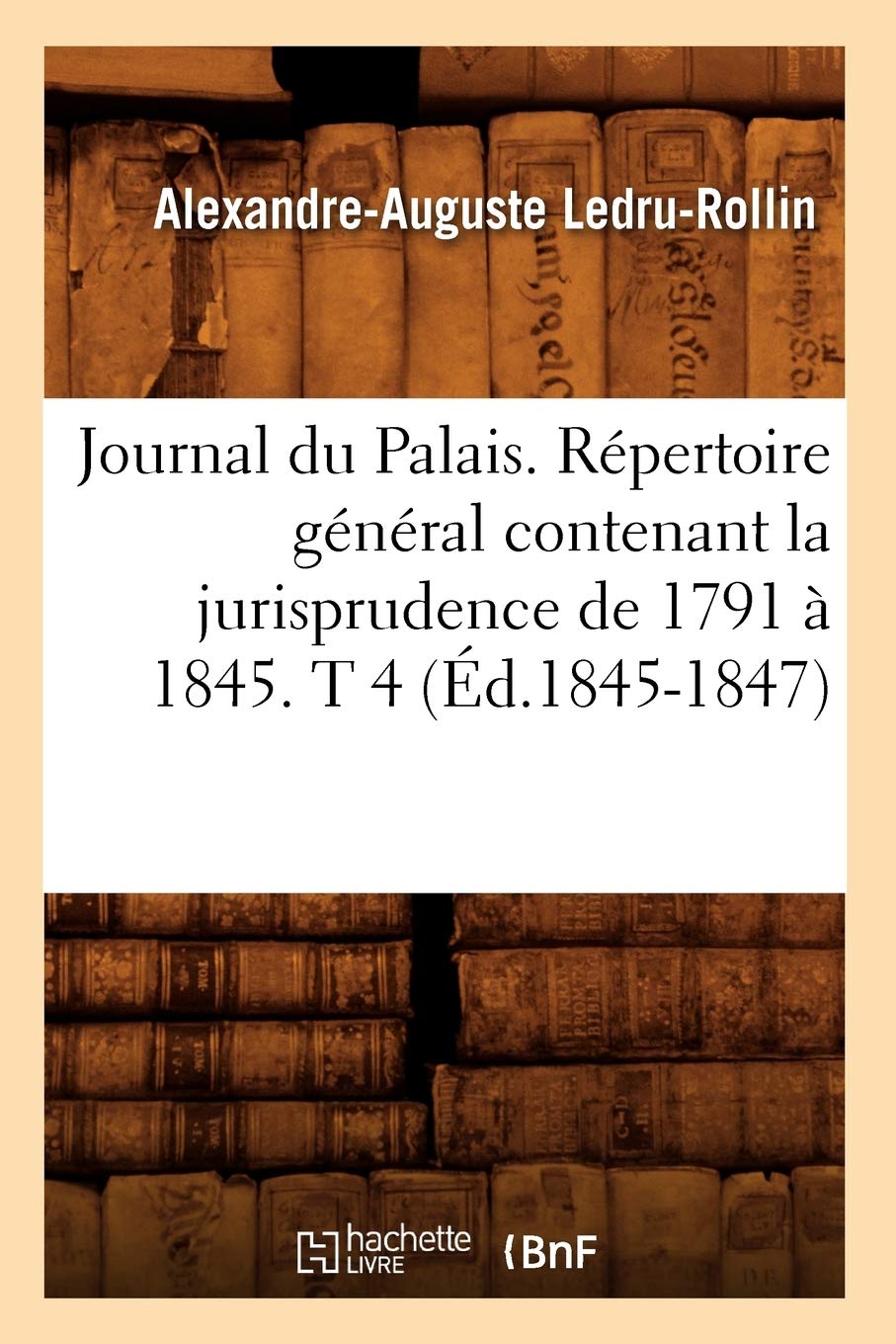 Journal Du Palais. Rpertoire Gnral Contenant La Jurisprudence De 1791  1845. T 4 (D.18451847) (Sciences Sociales) (Fren,New