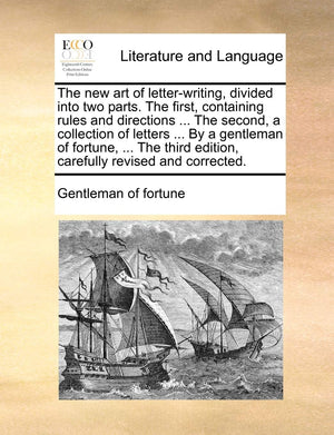 The New Art of LetterWriting, Divided Into Two Parts. the First, Containing Rules and Directions ... the Second, a Collection o,Used