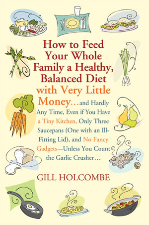 How To Feed Your Whole Family A Healthy, Balanced Diet: With Very Little Money And Hardly Any Time, Even If You Have A Tiny Kitc,Used