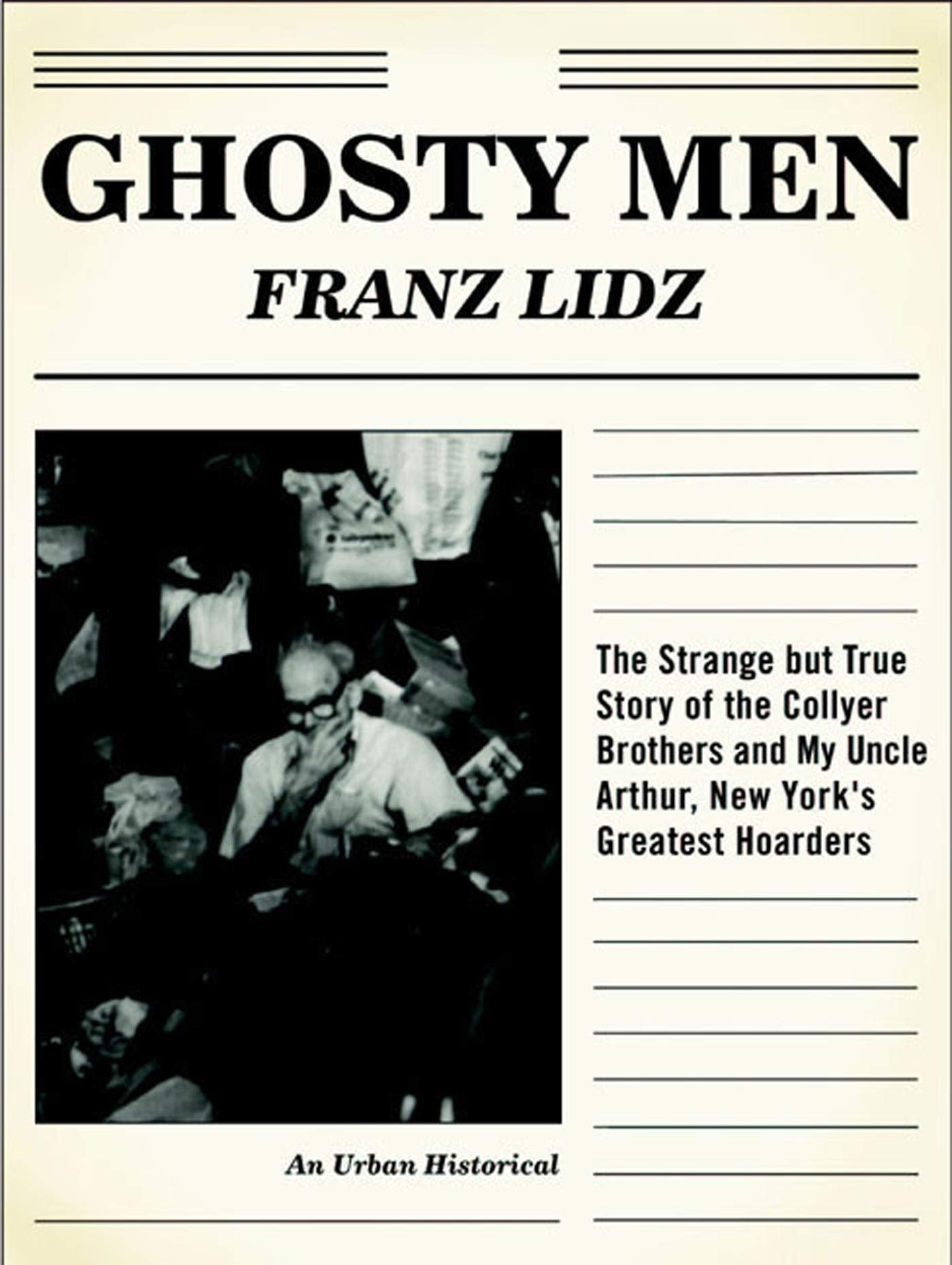 Ghosty Men: The Strange But True Story Of The Collyer Brothers And My Uncle Arthur, New York'S Greatest Hoarders (An Urban Histo