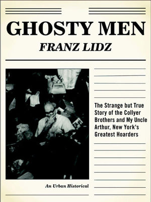 Ghosty Men: The Strange But True Story Of The Collyer Brothers And My Uncle Arthur, New York'S Greatest Hoarders (An Urban Histo