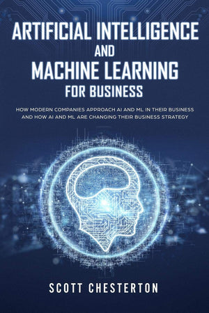Artificial Intelligence and Machine Learning for Business: How modern companies approach AI and ML in their business and how AI ,Used