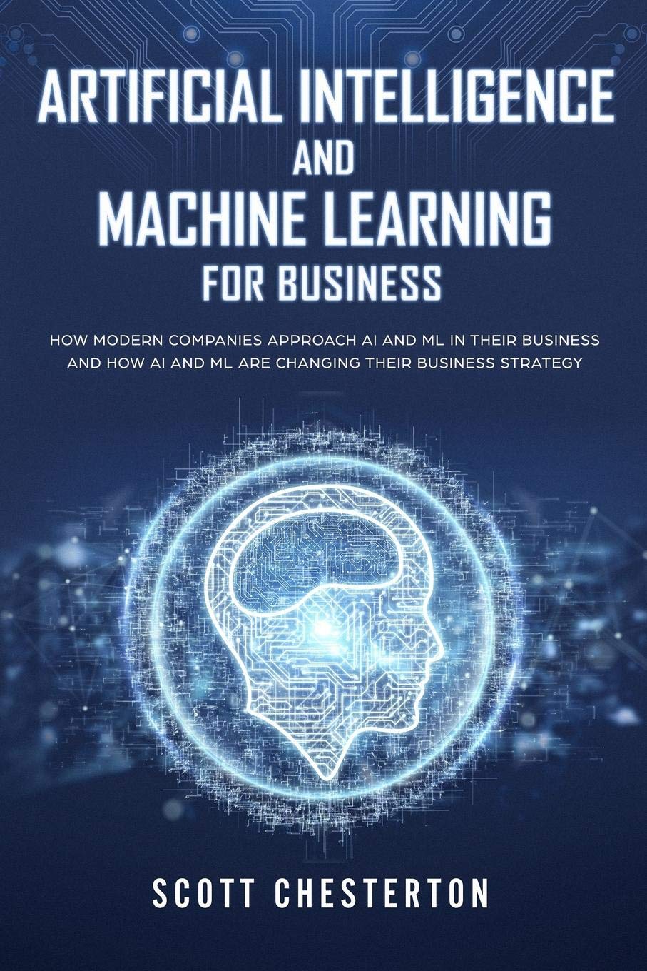 Artificial Intelligence and Machine Learning for Business: How modern companies approach AI and ML in their business and how AI ,Used