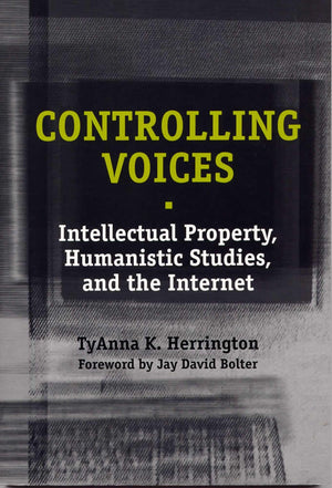Controlling Voices: Intellectual Property, Humanistic Studies, And The Internet,New