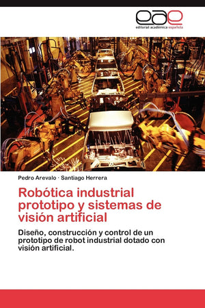 Robtica industrial prototipo y sistemas de visin artificial: Diseo, construccin y control de un prototipo de robot industr,Used