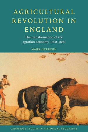 Agricultural Revolution in England: The Transformation of the Agrarian Economy 15001850 (Cambridge Studies in Historical Geogra,New