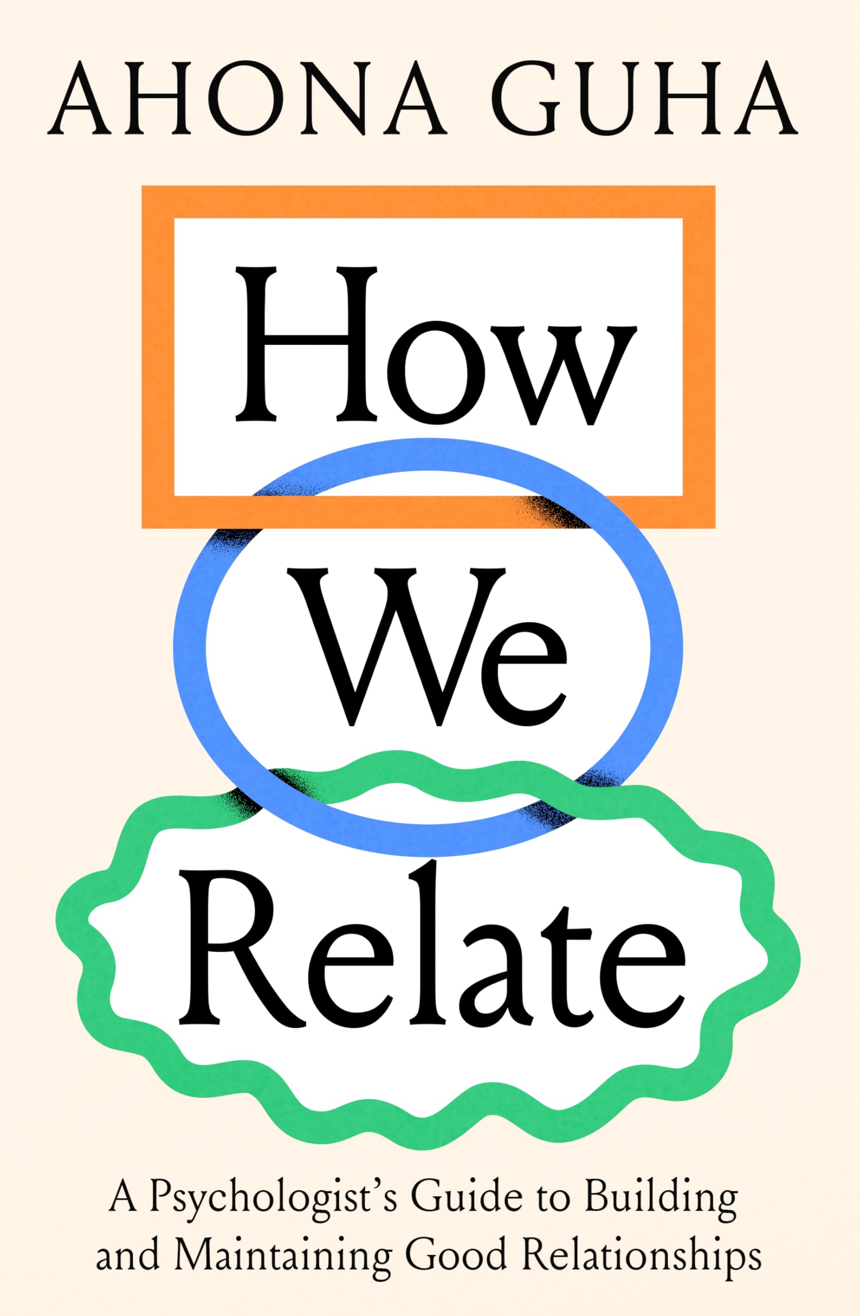 How We Relate: A PsychologistS Guide To Building And Maintaining Good Relationships