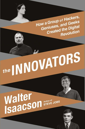 The Innovators: How A Group Of Hackers, Geniuses, And Geeks Created The Digital Revolution