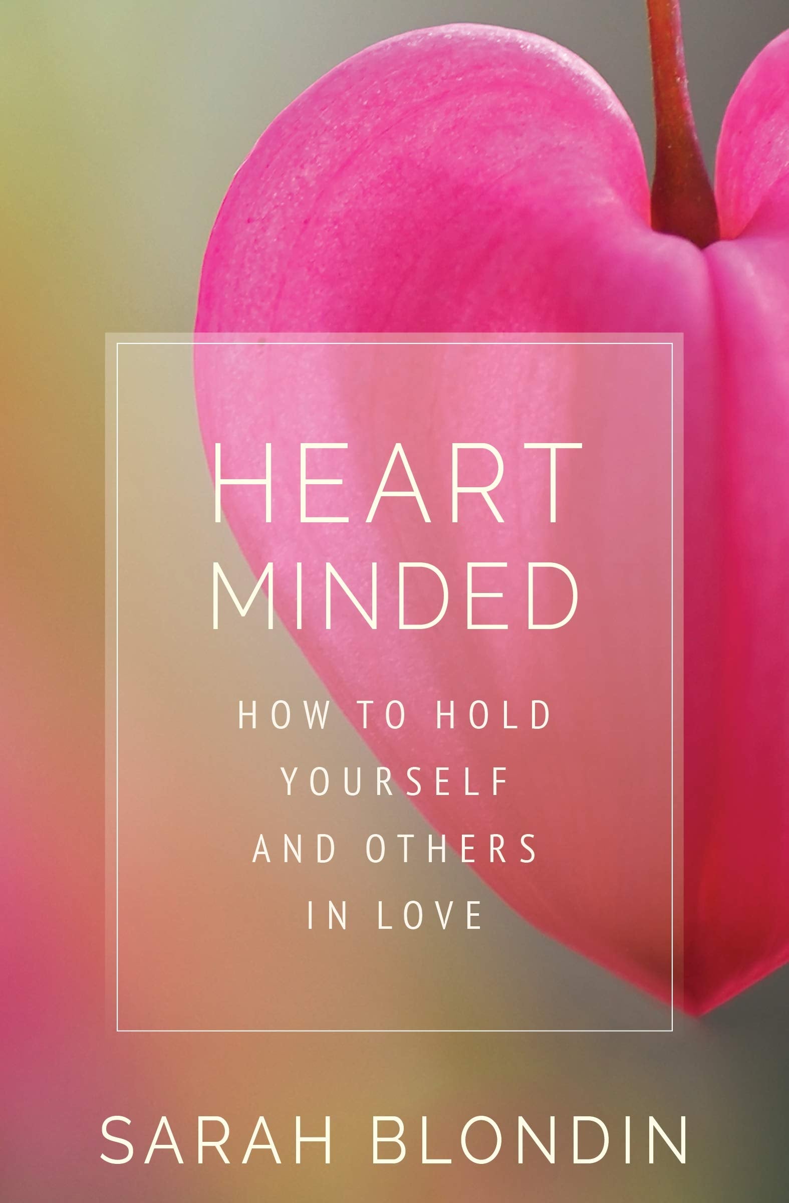 Heart Minded: How To Hold Yourself And Others In Love