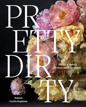 Pretty Dirty: The Life Of Flowers, From Creation To Compost