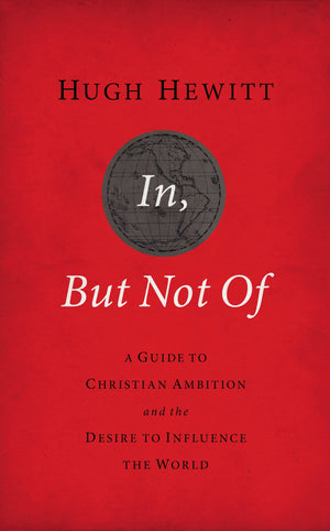In, But Not Of Revised And Updated: A Guide To Christian Ambition And The Desire To Influence The World