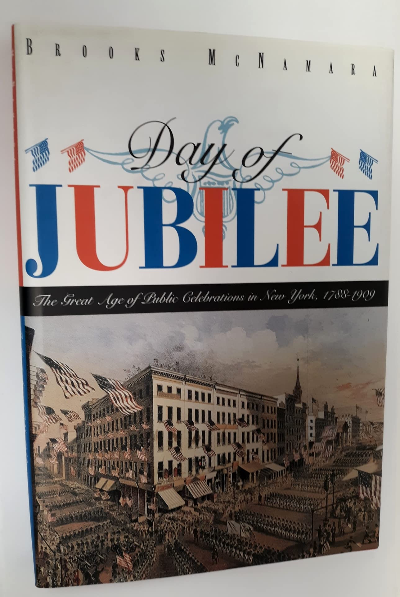 Day Of Jubilee: The Great Age Of Public Celebrations In New York, 17881909,New