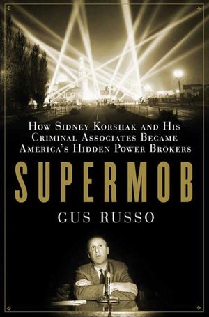 Supermob: How Sidney Korshak And His Criminal Associates Became America'S Hidden Power Brokers