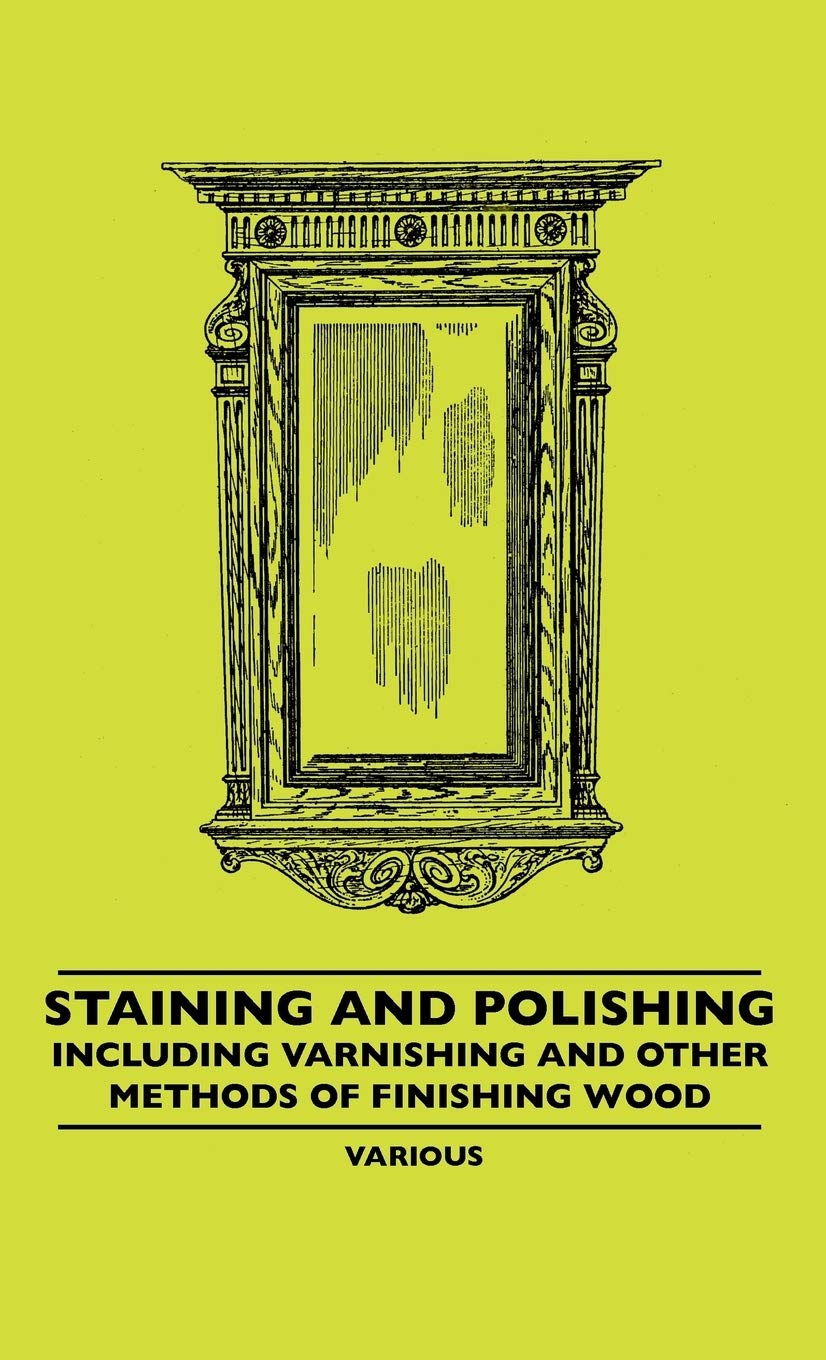 Staining And Polishing  Including Varnishing And Other Methods Of Finishing Wood,New
