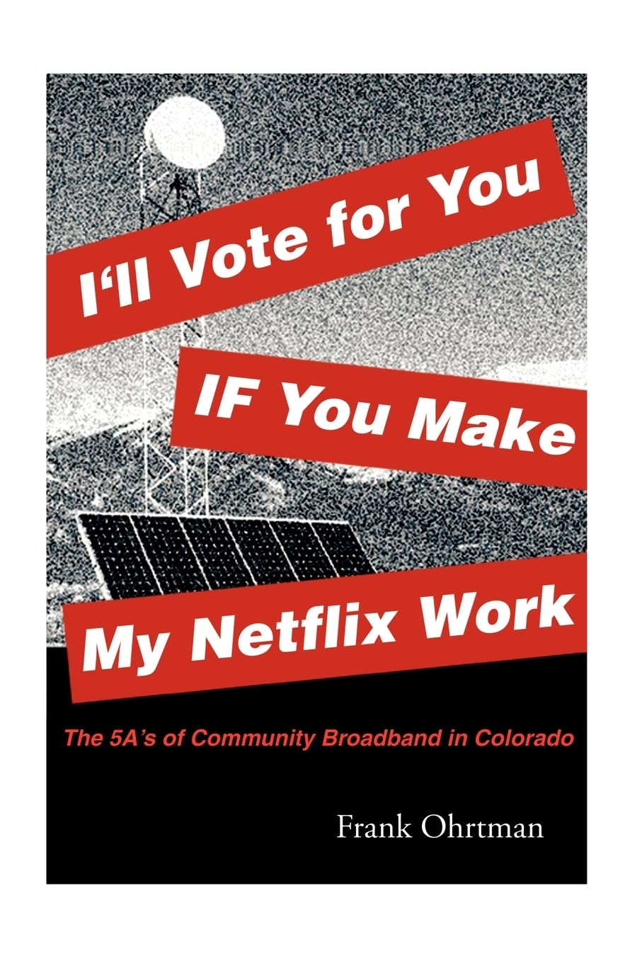 I'll Vote for You If You Make My Netflix Work!: The 5 A's of Community Broadband in Colorado,Used