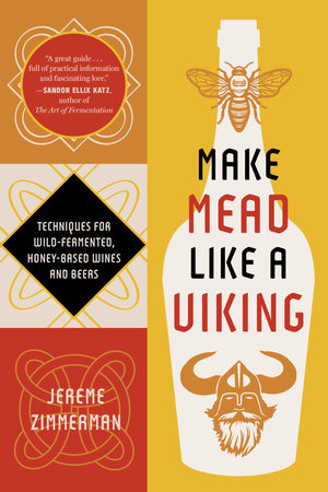 Make Mead Like A Viking 10Th Anniversary Edition: Traditional Techniques For Brewing Natural, WildFermented, HoneyBased Wines