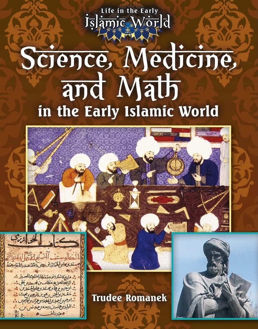 Science, Medicine, and Math in the Early Islamic World (Life in the Early Islamic World),New