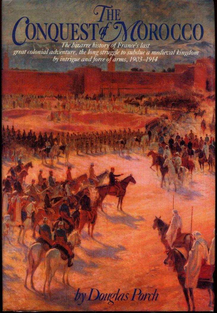 The Conquest of Morocco: The Bizarre History of France's Last Great Colonial Adventure, the Long Struggle to Subdue a Medieval K,Used