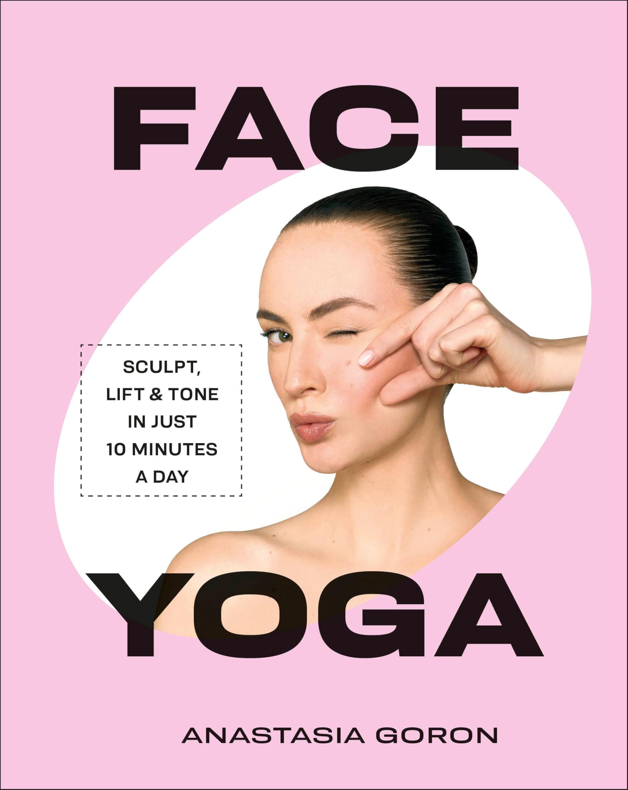 Face Yoga: Sculpt, Lift & Tone In Just 10 Minutes A Day