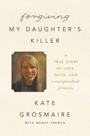 Forgiving My Daughters Killer: A True Story of Loss, Faith, and Unexpected Grace
