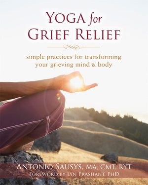 Yoga For Grief Relief: Simple Practices For Transforming Your Grieving Mind And Body
