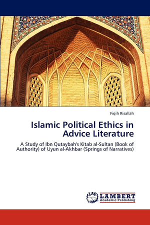 Islamic Political Ethics in Advice Literature: A Study of Ibn Qutaybah's Kitab alSultan (Book of Authority) of Uyun alAkhbar (,Used