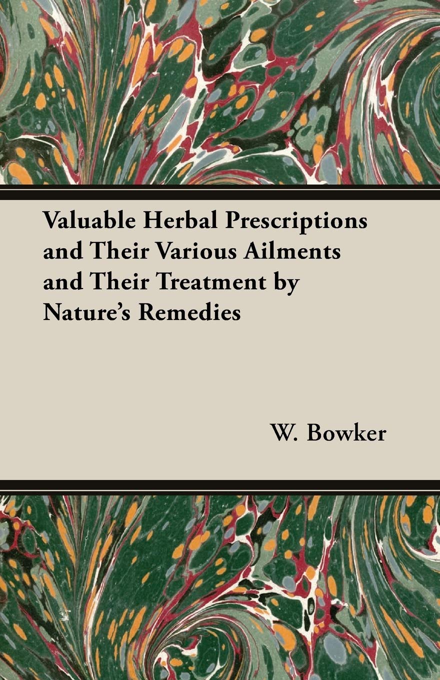 Valuable Herbal Prescriptions and Their Various Ailments and Their Treatment by Nature's Remedies,Used