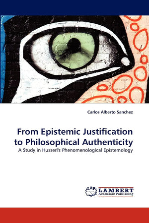 From Epistemic Justification to Philosophical Authenticity: A Study in Husserl's Phenomenological Epistemology,Used