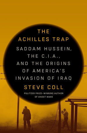The Achilles Trap: Saddam Hussein, the C.I.A., and the Origins of Americas Invasion of Iraq
