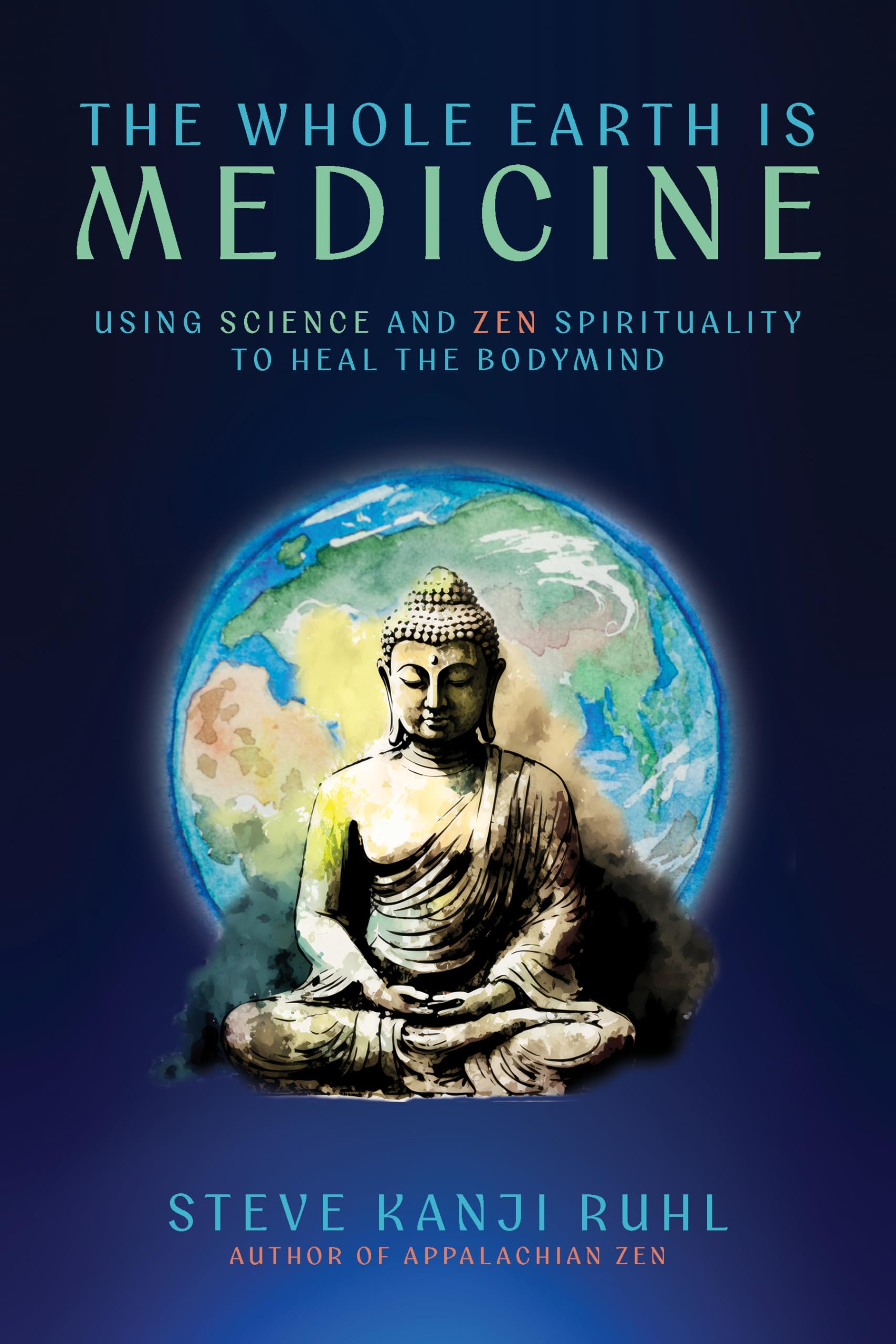 The Whole Earth Is Medicine: Using Science And Zen Spirituality To Heal The Bodymind