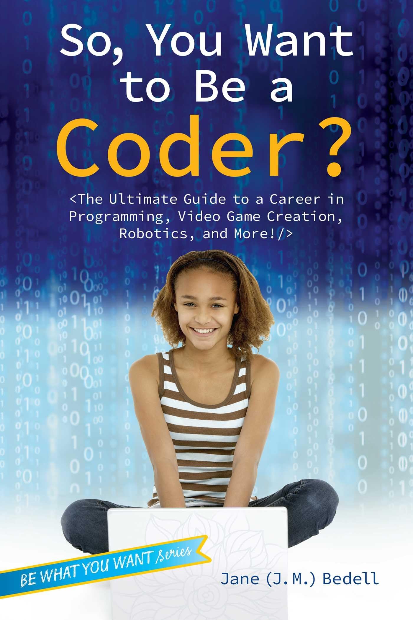 So, You Want To Be A Coder?: The Ultimate Guide To A Career In Programming, Video Game Creation, Robotics, And More! (Be What Yo,New