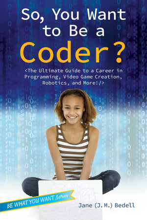 So, You Want To Be A Coder?: The Ultimate Guide To A Career In Programming, Video Game Creation, Robotics, And More! (Be What Yo,New