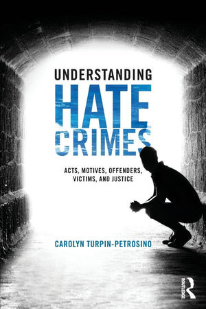 Understanding Hate Crimes: Acts, Motives, Offenders, Victims, and Justice,New