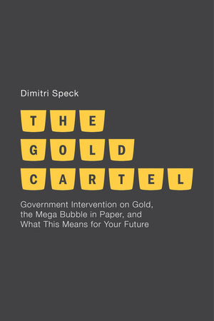 The Gold Cartel: Government Intervention On Gold, The Mega Bubble In Paper, And What This Means For Your Future