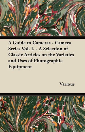 A Guide To Cameras  Camera Series Vol. I.  A Selection Of Classic Articles On The Varieties And Uses Of Photographic Equipment,Used