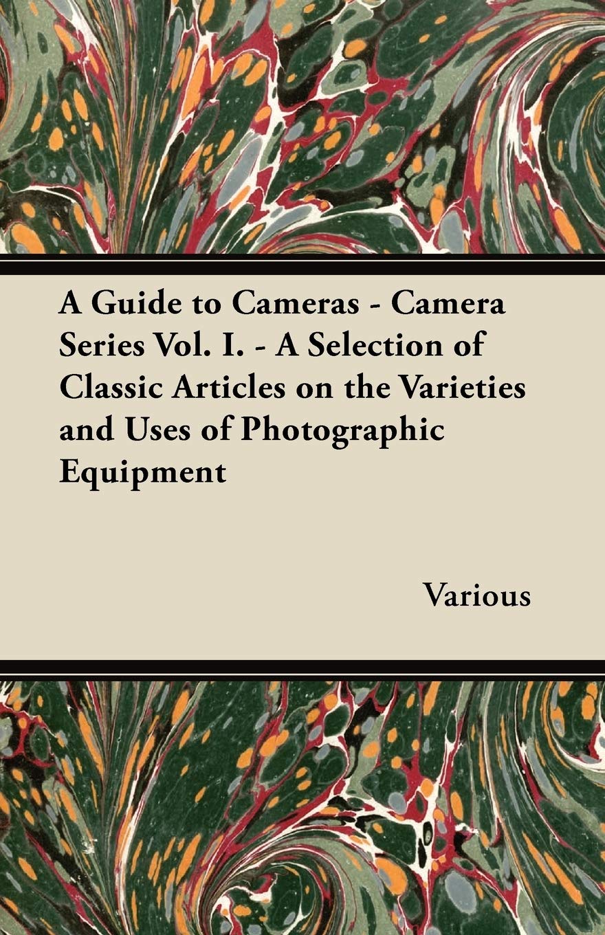A Guide To Cameras  Camera Series Vol. I.  A Selection Of Classic Articles On The Varieties And Uses Of Photographic Equipment,Used