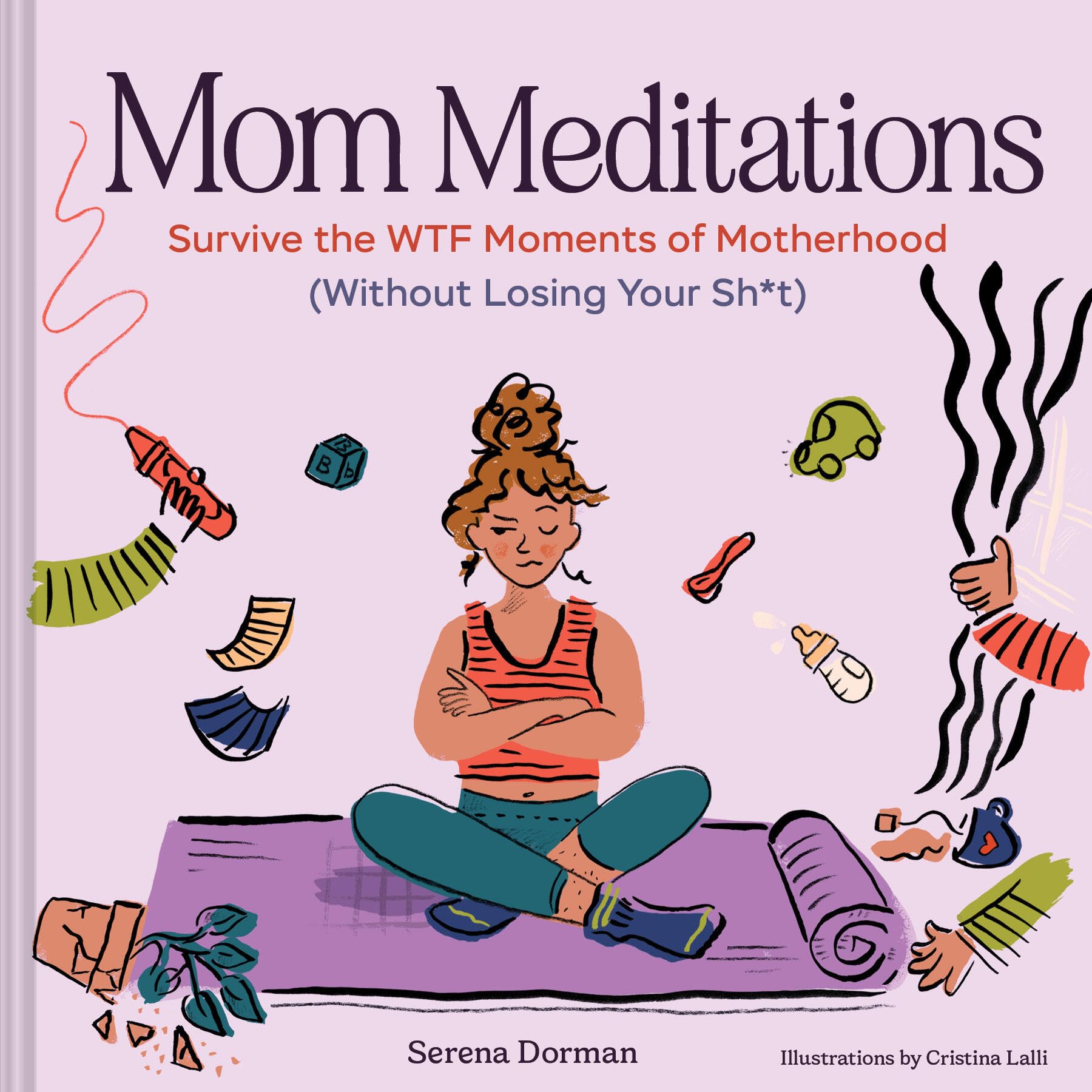 Mom Meditations: Survive The Wtf Moments Of Motherhood (Without Losing Your Sh*T)