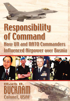 Responsibility Of Command: How Un And Nato Commanders Influenced Airpower Over Bosnia,Used