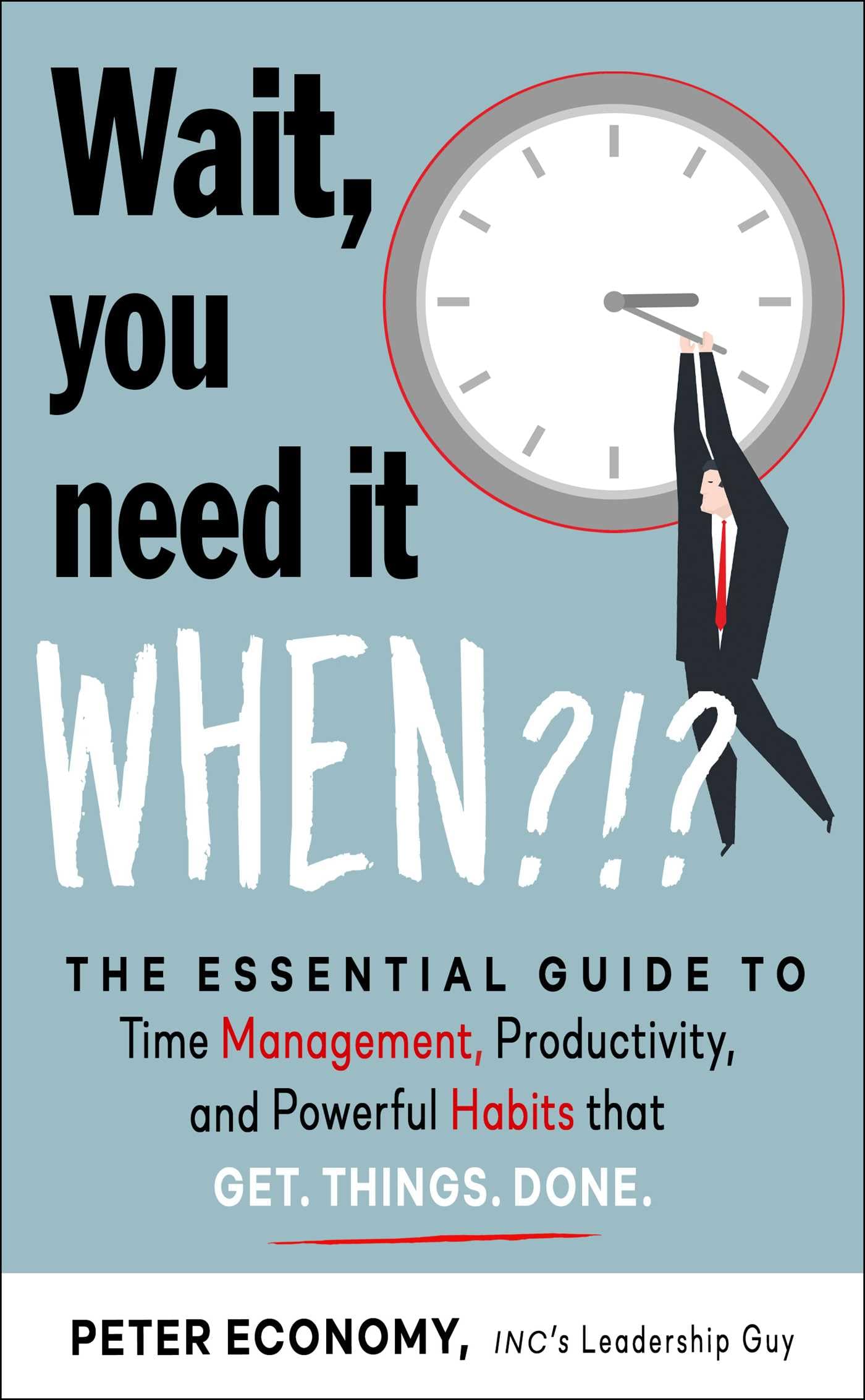 Wait, You Need It When?!?: The Essential Guide To Time Management, Productivity, And Powerful Habits That Get Things Done