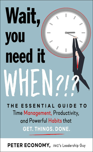 Wait, You Need It When?!?: The Essential Guide To Time Management, Productivity, And Powerful Habits That Get Things Done