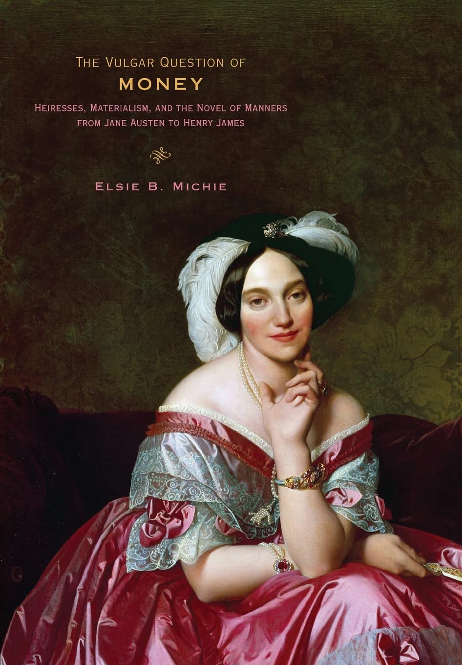 The Vulgar Question Of Money: Heiresses, Materialism, And The Novel Of Manners From Jane Austen To Henry James