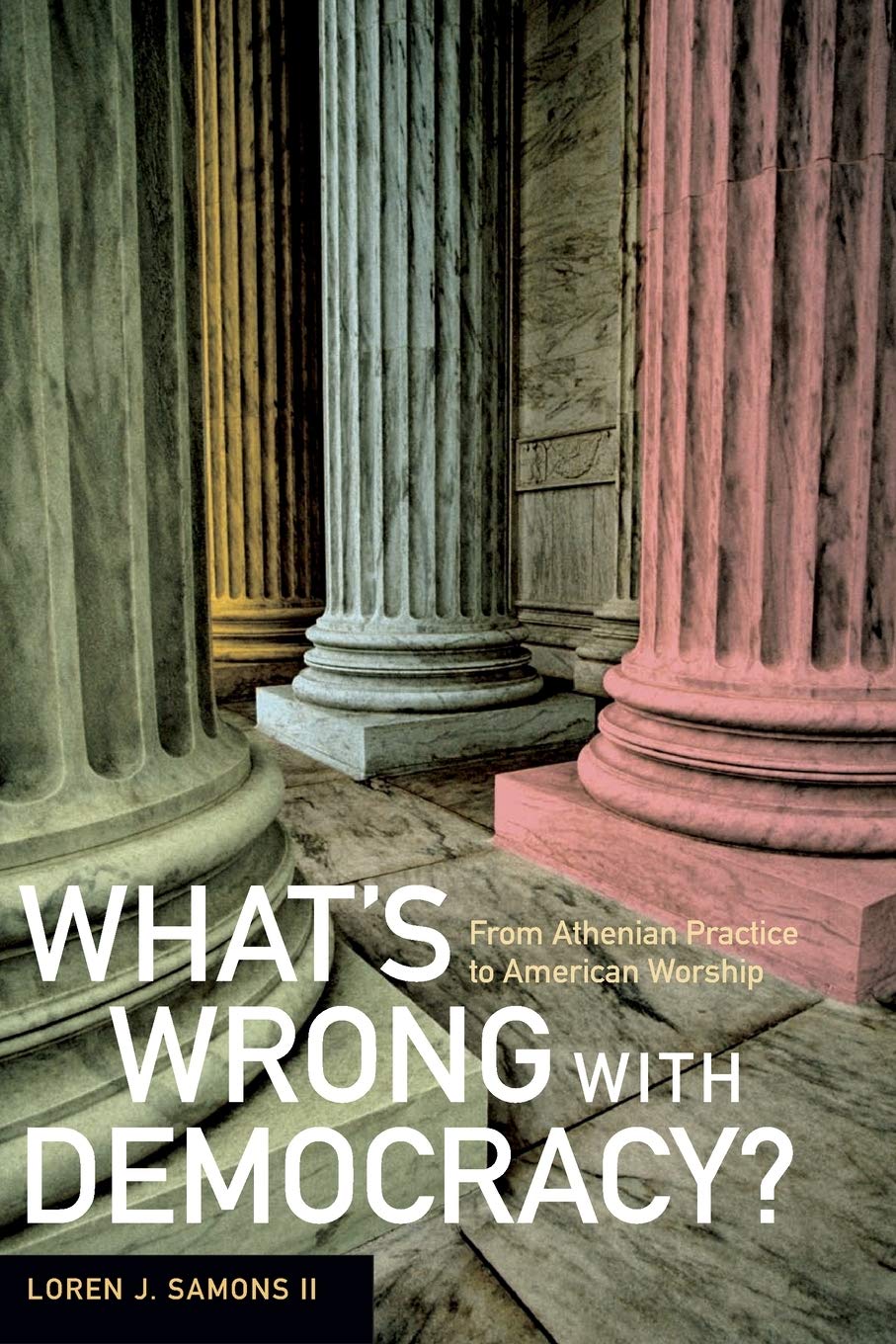 What'S Wrong With Democracy?: From Athenian Practice To American Worship
