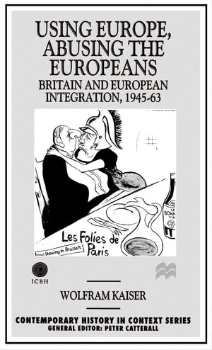Using Europe, Abusing the Europeans: Britain and European Integration, 194563 (Contemporary History in Context),Used