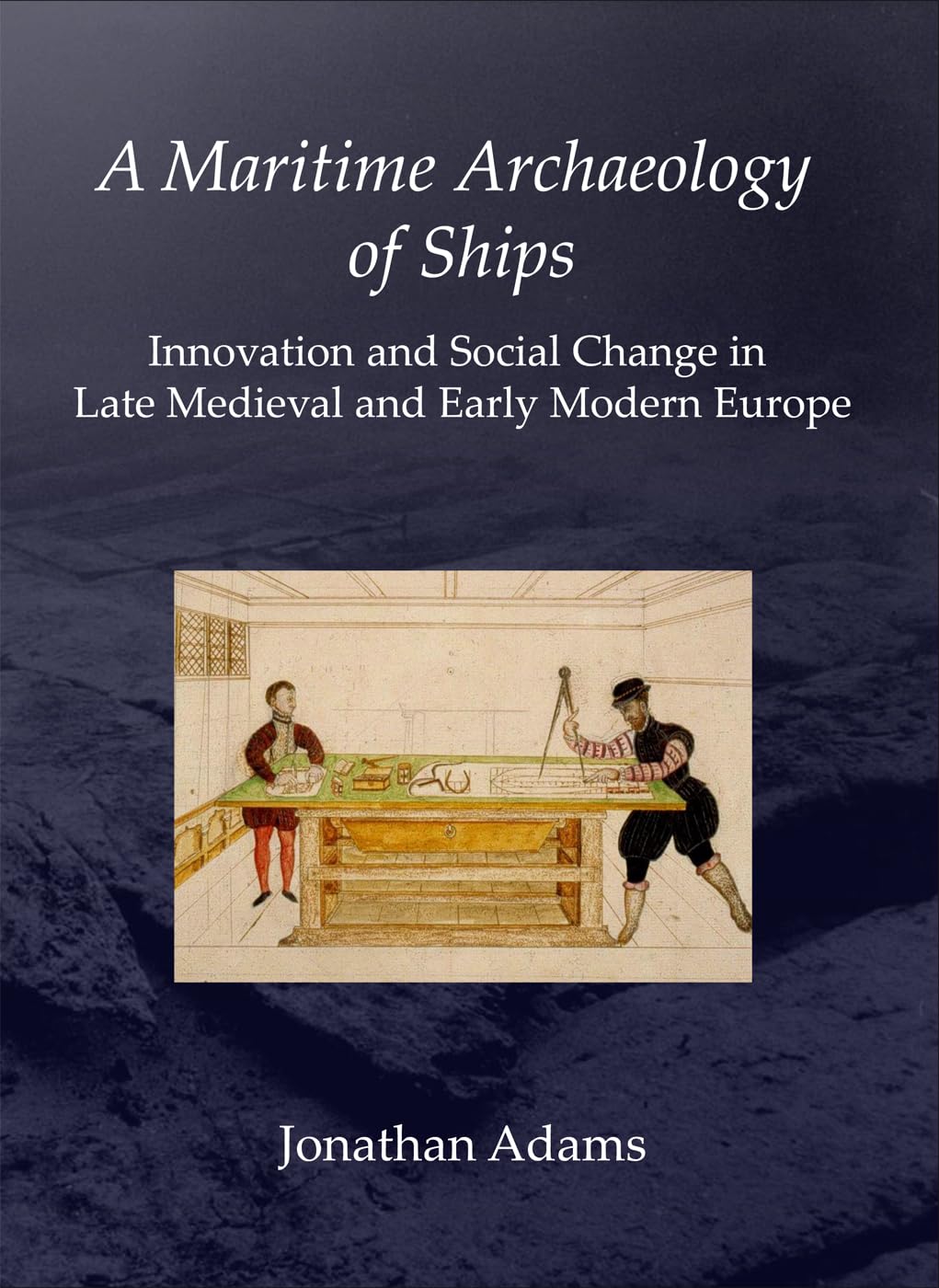 A Maritime Archaeology Of Ships: Innovation And Social Change In Late Medieval And Early Modern Europe,Used