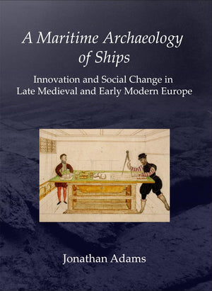 A Maritime Archaeology Of Ships: Innovation And Social Change In Late Medieval And Early Modern Europe,Used