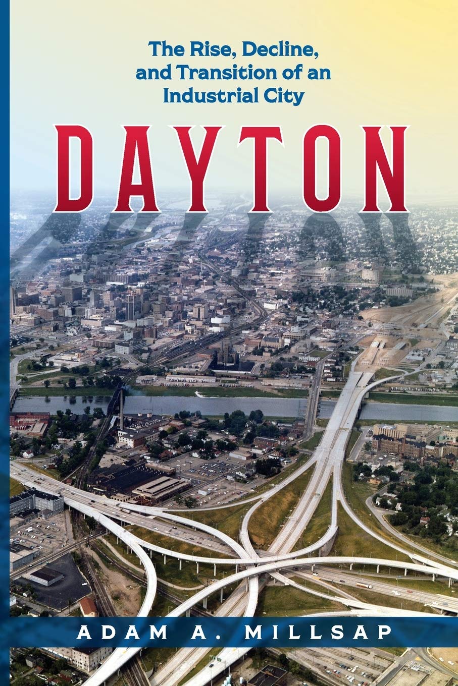 Dayton: The Rise, Decline, And Transition Of An Industrial City,Used