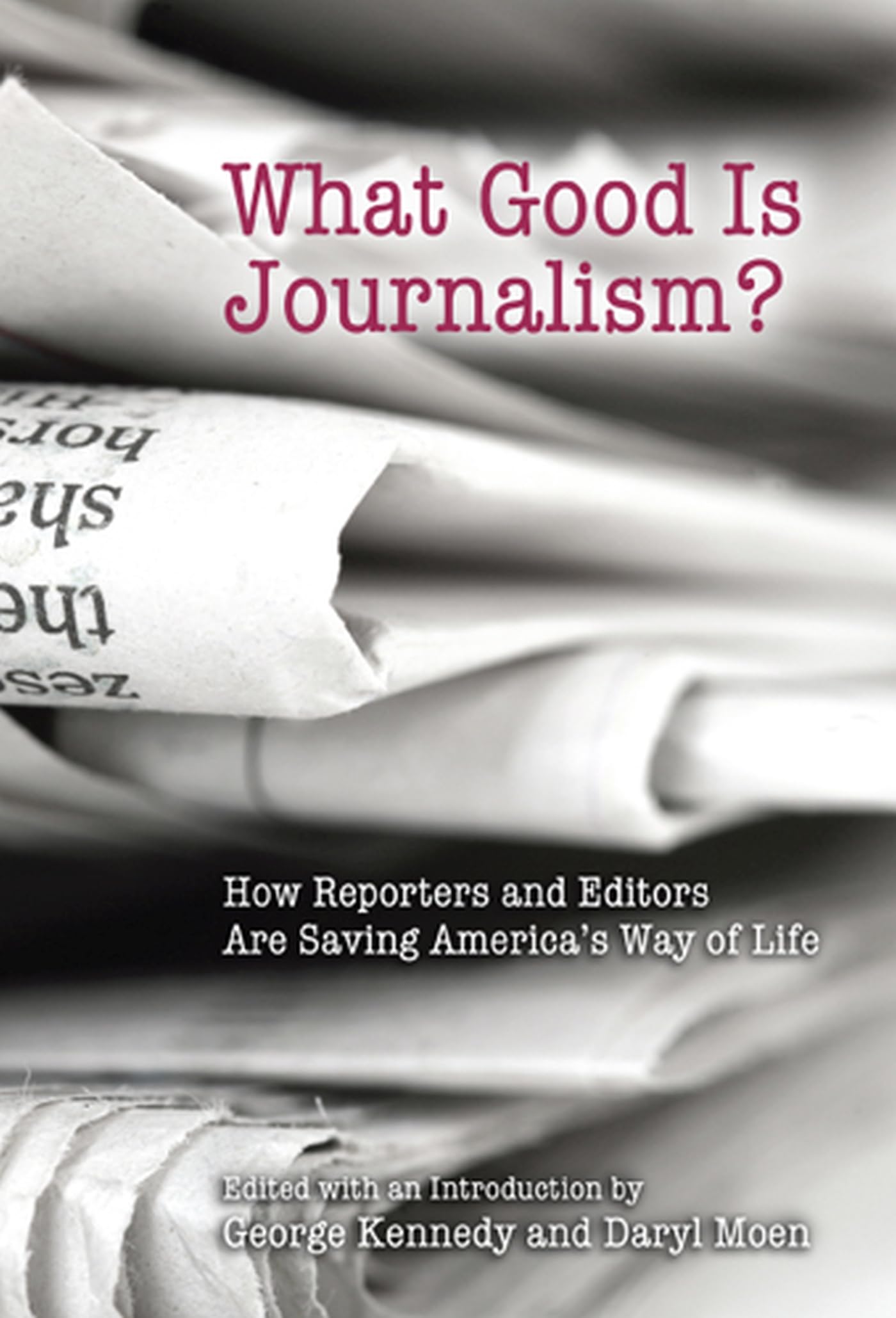 What Good Is Journalism?: How Reporters and Editors Are Saving America's Way of Life (Volume 1),Used