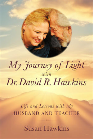 My Journey Of Light With Dr. David R. Hawkins: Life And Lessons With My Husband And Teacher